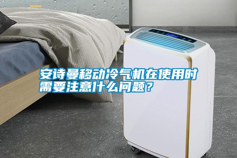 安詩(shī)曼移動(dòng)冷氣機在使用時(shí)需要注意什么問(wèn)題？