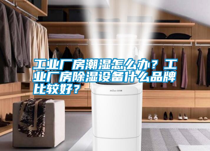 工業(yè)廠(chǎng)房潮濕怎么辦？工業(yè)廠(chǎng)房除濕設備什么品牌比較好？