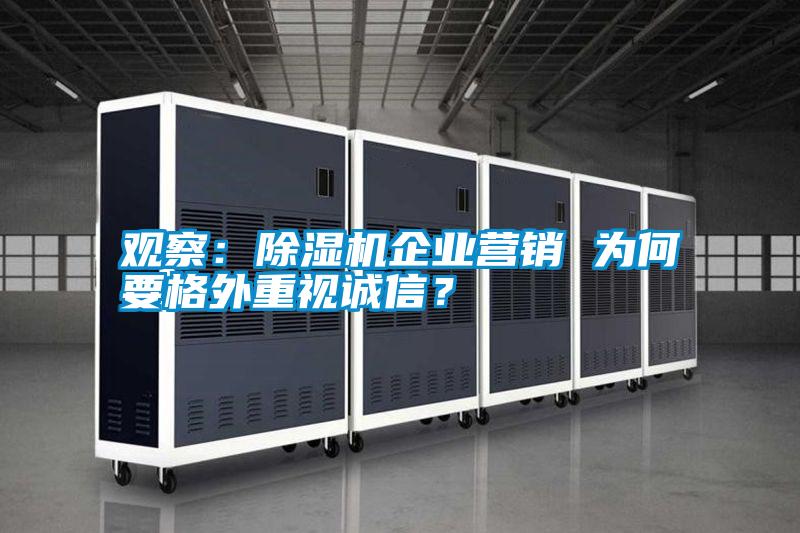 觀(guān)察：除濕機企業(yè)營(yíng)銷(xiāo) 為何要格外重視誠信？