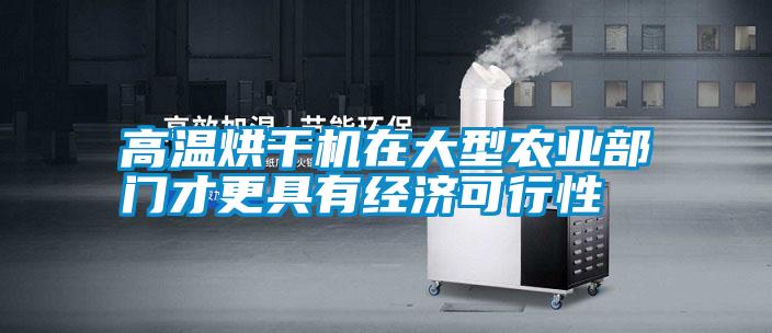 高溫烘干機在大型農業(yè)部門(mén)才更具有經(jīng)濟可行性