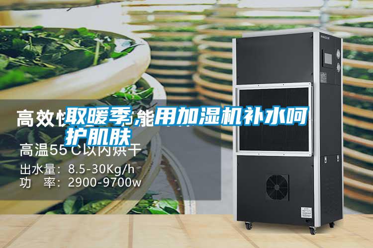 取暖季，用加濕機補水呵護肌膚
