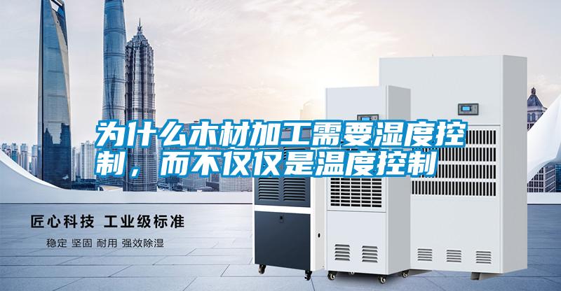 為什么木材加工需要濕度控制，而不僅僅是溫度控制