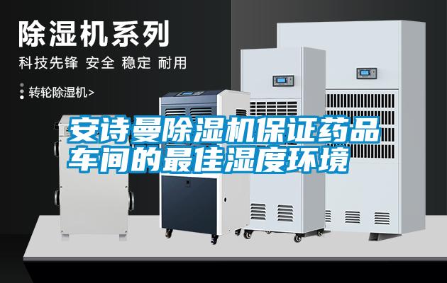 安詩(shī)曼除濕機保證藥品車(chē)間的最佳濕度環(huán)境