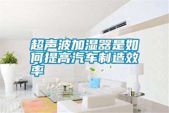 超聲波加濕器是如何提高汽車(chē)制造效率