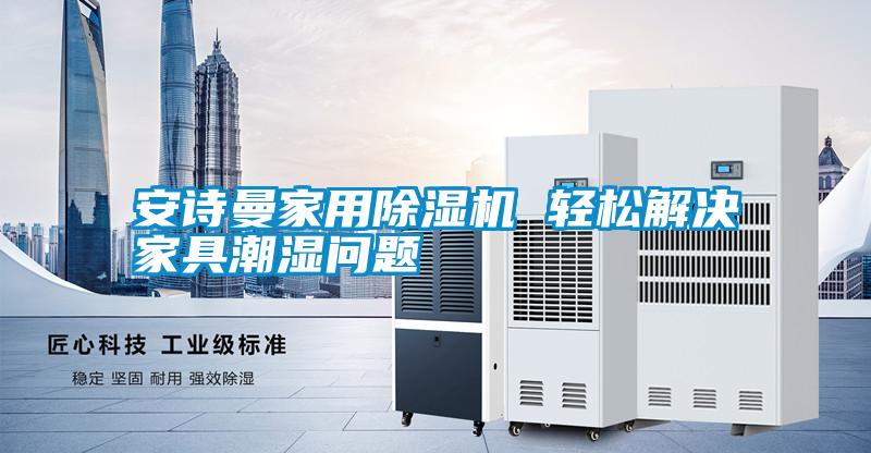 安詩(shī)曼家用除濕機 輕松解決家具潮濕問(wèn)題
