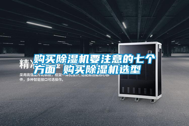 購買(mǎi)除濕機要注意的七個(gè)方面 購買(mǎi)除濕機選型