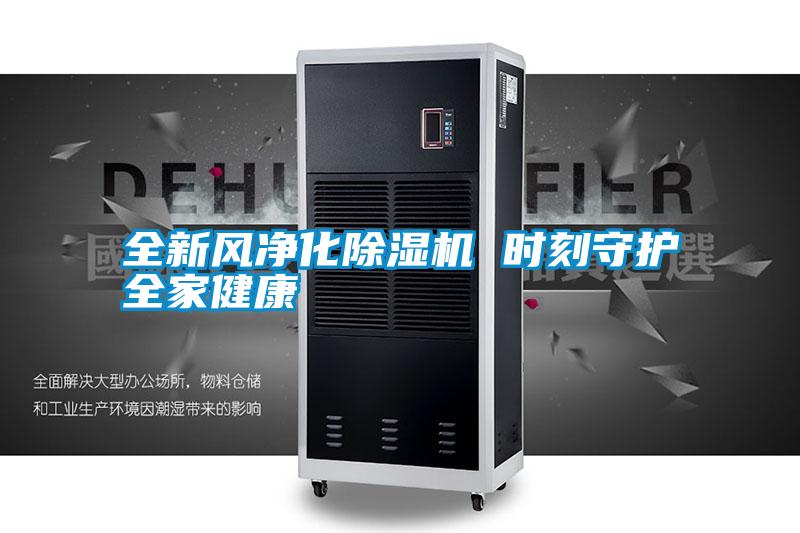 全新風(fēng)凈化除濕機 時(shí)刻守護全家健康