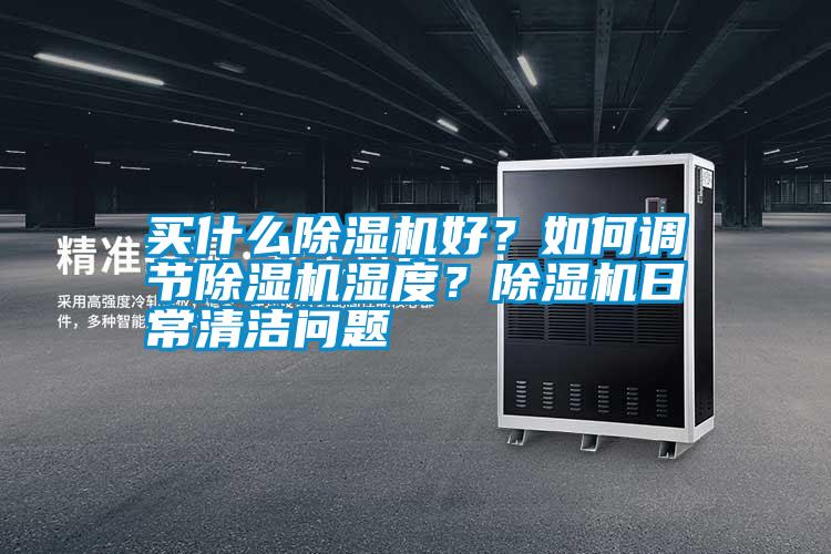 買(mǎi)什么除濕機好？如何調節除濕機濕度？除濕機日常清潔問(wèn)題