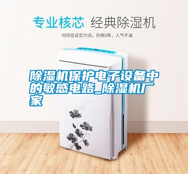 除濕機保護電子設備中的敏感電路_除濕機廠(chǎng)家