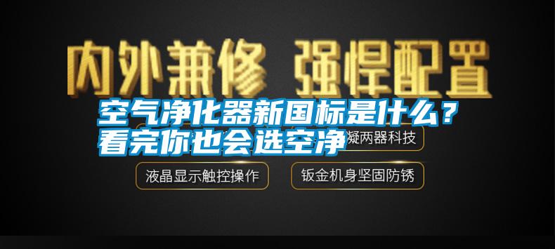 空氣凈化器新國標是什么？看完你也會(huì )選空凈