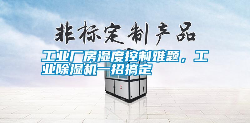 工業(yè)廠(chǎng)房濕度控制難題，工業(yè)除濕機一招搞定