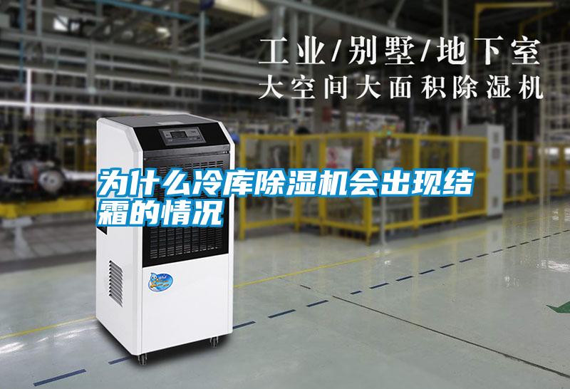 為什么冷庫除濕機會(huì )出現結霜的情況