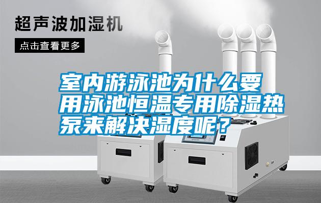 室內游泳池為什么要用泳池恒溫專(zhuān)用除濕熱泵來(lái)解決濕度呢？