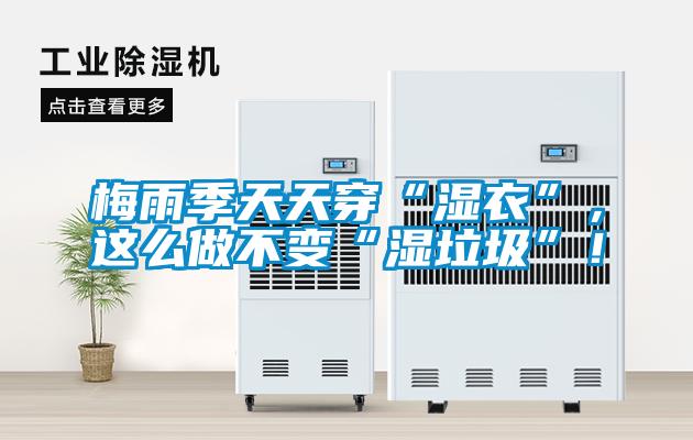 梅雨季天天穿“濕衣”，這么做不變“濕垃圾”！