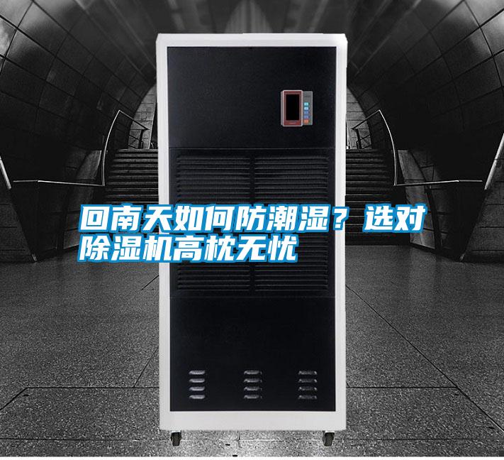 回南天如何防潮濕？選對除濕機高枕無(wú)憂(yōu)