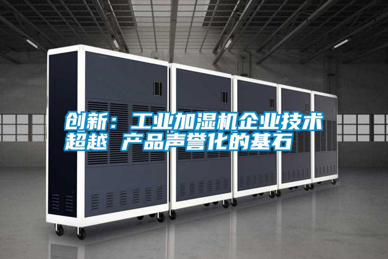 創(chuàng  )新：工業(yè)加濕機企業(yè)技術(shù)超越 產(chǎn)品聲譽(yù)化的基石