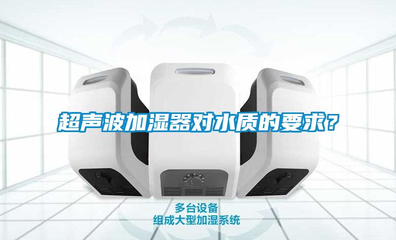 超聲波加濕器對水質(zhì)的要求？
