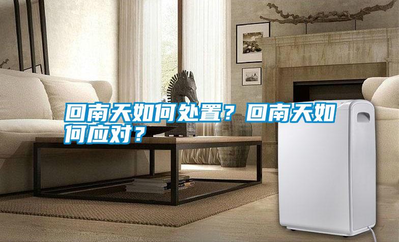 回南天如何處置？回南天如何應對？