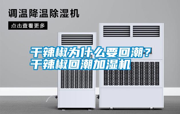 干辣椒為什么要回潮？干辣椒回潮加濕機
