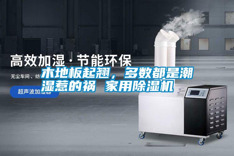 木地板起翹，多數都是潮濕惹的禍 家用除濕機