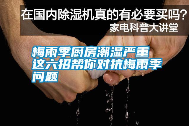 梅雨季廚房潮濕嚴重 這六招幫你對抗梅雨季問(wèn)題