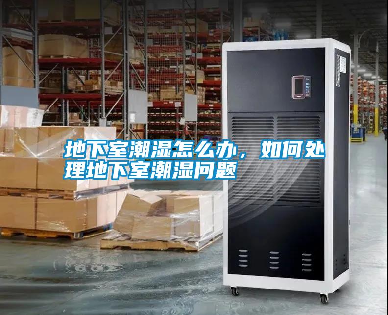 地下室潮濕怎么辦，如何處理地下室潮濕問(wèn)題