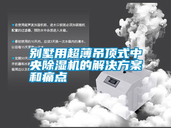 別墅用超薄吊頂式中央除濕機的解決方案和痛點(diǎn)