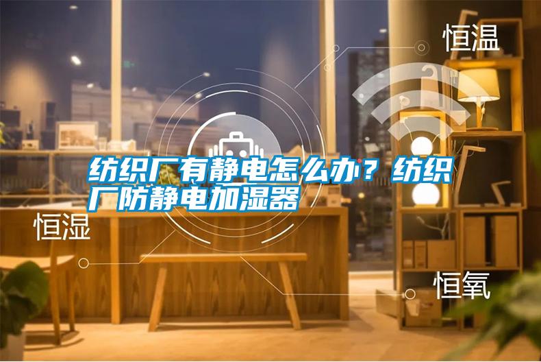 紡織廠(chǎng)有靜電怎么辦？紡織廠(chǎng)防靜電加濕器