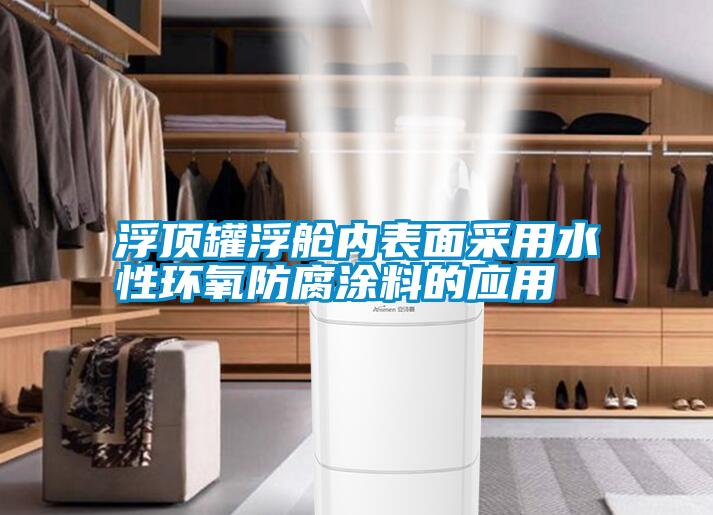 浮頂罐浮艙內表面采用水性環(huán)氧防腐涂料的應用