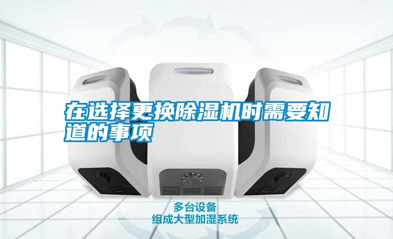 在選擇更換除濕機時(shí)需要知道的事項
