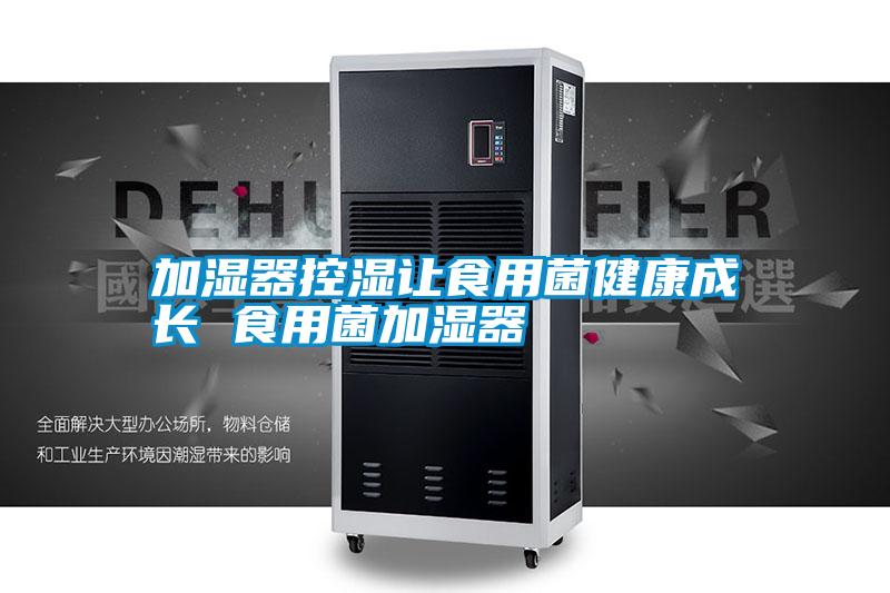 加濕器控濕讓食用菌健康成長(cháng) 食用菌加濕器