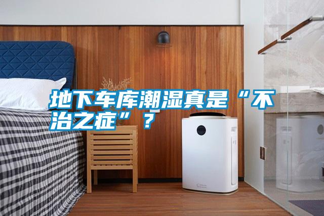 地下車(chē)庫潮濕真是“不治之癥”？
