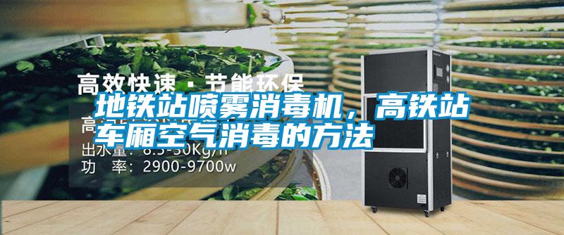地鐵站噴霧消毒機，高鐵站車(chē)廂空氣消毒的方法