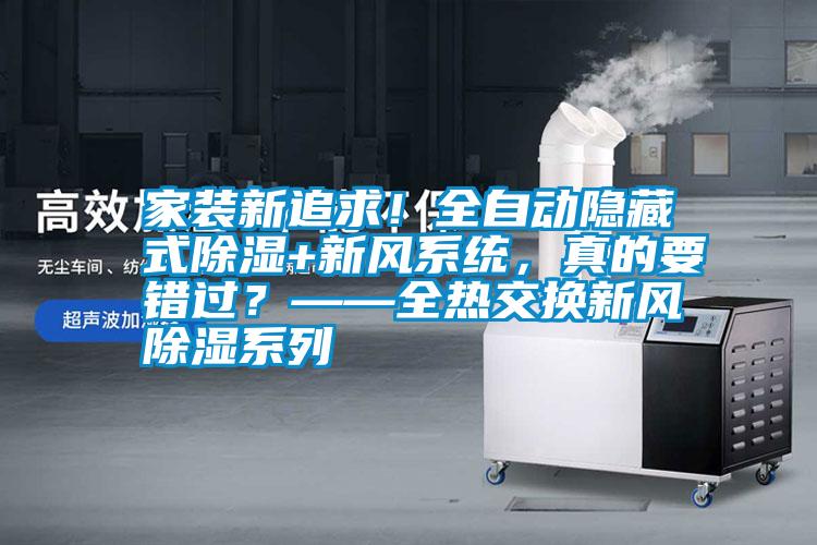 家裝新追求！全自動(dòng)隱藏式除濕+新風(fēng)系統，真的要錯過(guò)？——全熱交換新風(fēng)除濕系列