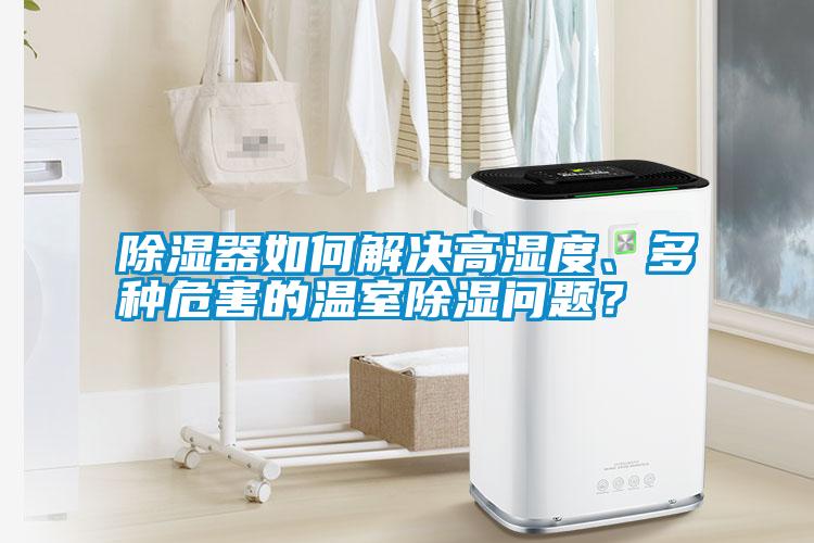 除濕器如何解決高濕度、多種危害的溫室除濕問(wèn)題？