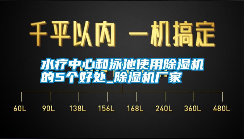 水療中心和泳池使用除濕機的5個(gè)好處_除濕機廠(chǎng)家