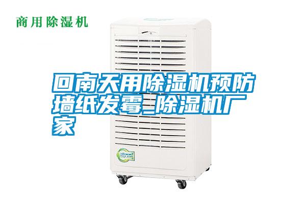 回南天用除濕機預防墻紙發(fā)霉_除濕機廠(chǎng)家
