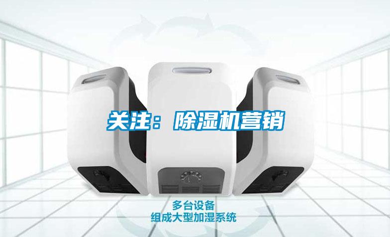 關(guān)注：除濕機營(yíng)銷(xiāo)