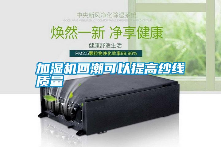 加濕機回潮可以提高紗線(xiàn)質(zhì)量