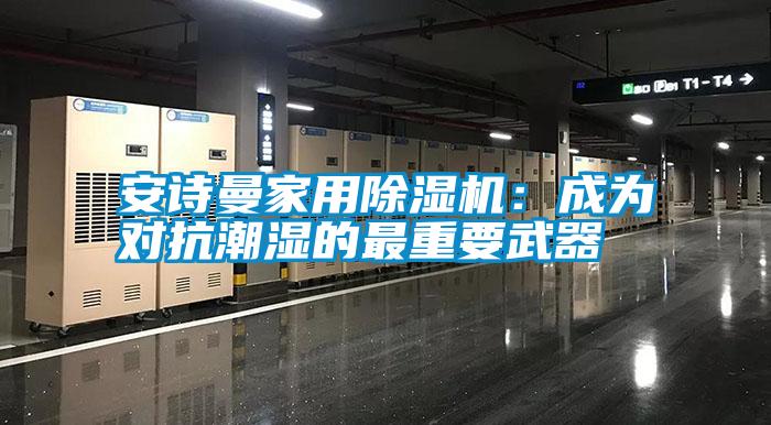 安詩(shī)曼家用除濕機：成為對抗潮濕的最重要武器