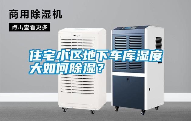 住宅小區地下車(chē)庫濕度大如何除濕？