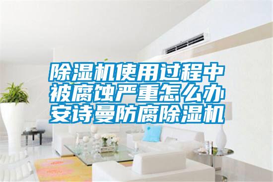除濕機使用過(guò)程中被腐蝕嚴重怎么辦 安詩(shī)曼防腐除濕機
