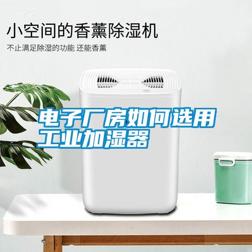電子廠(chǎng)房如何選用工業(yè)加濕器