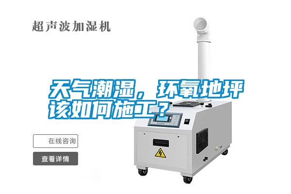 天氣潮濕，環(huán)氧地坪該如何施工？
