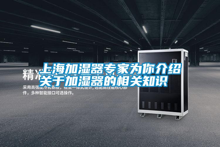 上海加濕器專(zhuān)家為你介紹關(guān)于加濕器的相關(guān)知識