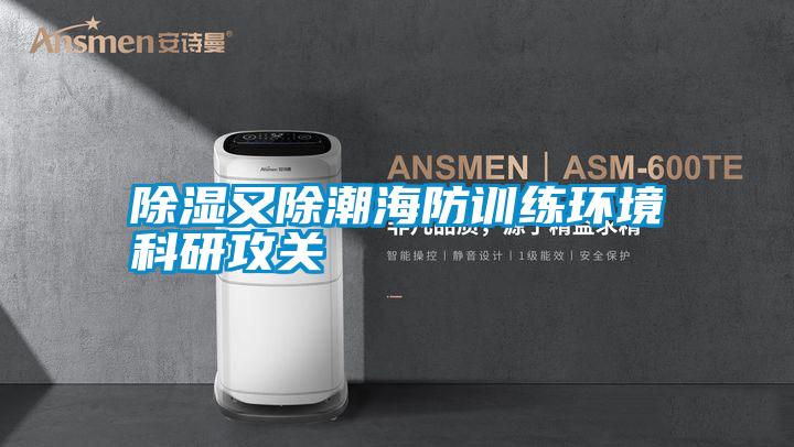 除濕又除潮海防訓練環(huán)境科研攻關(guān)