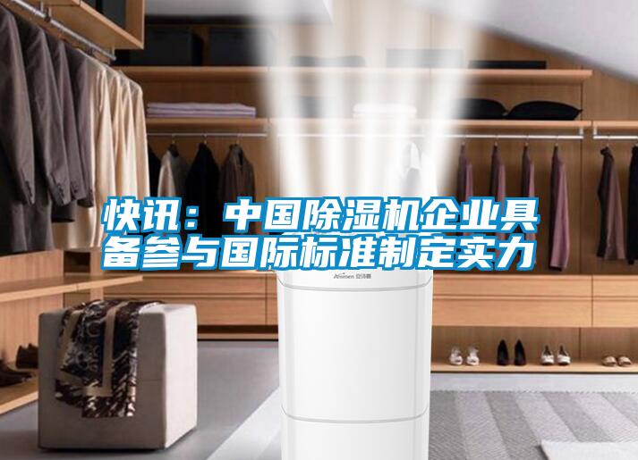 快訊：中國除濕機企業(yè)具備參與國際標準制定實(shí)力