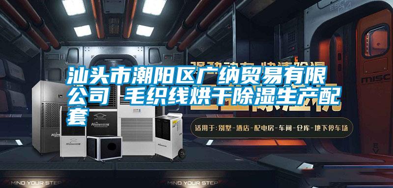 汕頭市潮陽(yáng)區廣納貿易有限公司 毛織線(xiàn)烘干除濕生產(chǎn)配套