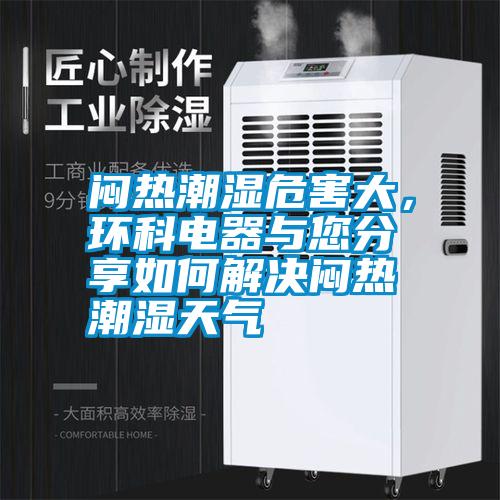 悶熱潮濕危害大，環(huán)科電器與您分享如何解決悶熱潮濕天氣