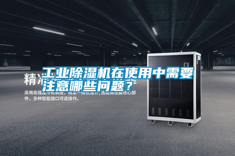 工業(yè)除濕機在使用中需要注意哪些問(wèn)題？